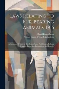 Produktbild: Laws Relating To Fur-bearing Animals, 1915: A Summary Of Laws In The United States And Canada Relating To Trapping, Protection, Propagation, And Bount