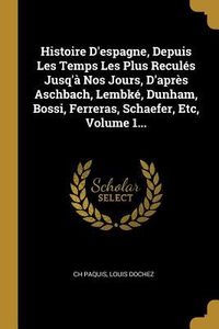 Produktbild: Histoire D'espagne, Depuis Les Temps Les Plus Recul&eacute;s Jusq'&agrave; Nos Jours, D'apr&egrave;s Aschbach, Lembk&eacute;, Dunham, Bossi, Ferreras, Schaefer, Etc, Volume 1...