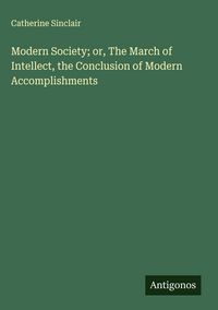 Produktbild: Modern Society; or, The March of Intellect, the Conclusion of Modern Accomplishments