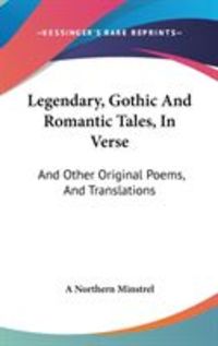Produktbild: Legendary, Gothic and Romantic Tales, in Verse: And Other Original Poems, and Translations