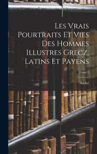 Produktbild: Les vrais pourtraits et vies des hommes illustres grecz, latins et payens; Tome 3
