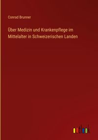 Produktbild: &Uuml;ber Medizin und Krankenpflege im Mittelalter in Schweizerischen Landen
