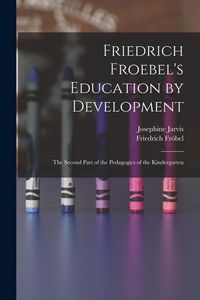 Produktbild: Friedrich Froebel's Education by Development: The Second Part of the Pedagogics of the Kindergarten