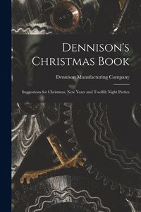 Produktbild: Dennison's Christmas Book: Suggestions for Christmas, New Years and Twelfth Night Parties