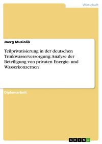 Produktbild: Teilprivatisierung in der deutschen Trinkwasserversorgung: Analyse der Beteiligung von privaten Energie- und Wasserkonzernen