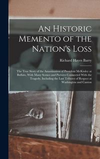 Produktbild: An Historic Memento of the Nation's Loss; the True Story of the Assassination of President McKinley at Buffalo, With Many Scenes and Pictures Connecte