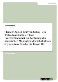 Produktbild: Clemens August Graf von Galen - ein Widerstandsk&auml;mpfer? Eine Unterrichtseinheit zur F&ouml;rderung der historischen M&uuml;ndigkeit der Sch&uuml;lerInnen (Gymnasium, Geschichte Klasse 10)