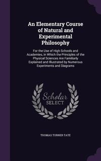 Produktbild: An Elementary Course of Natural and Experimental Philosophy: For the Use of High Schools and Academies, in Which the Principles of the Physical Scien
