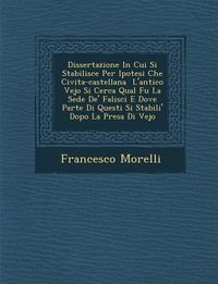 Produktbild: Dissertazione in Cui Si Stabilisce Per Ipotesi Che Civita-Castellana L'Antico Vejo Si Cerca Qual Fu La Sede de' Falisci E Dove Parte Di Questi Si Stab