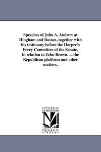 Produktbild: Speeches of John A. Andrew at Hingham and Boston, together with his testimony before the Harper's Ferry Committee of the Senate, in relation to John B