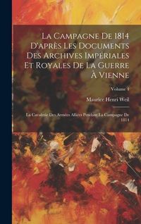 Produktbild: La Campagne De 1814 D'apr&egrave;s Les Documents Des Archives Imp&eacute;riales Et Royales De La Guerre &Agrave; Vienne: La Cavalerie Des Arm&eacute;es Alli&eacute;es Pendant La Campagn