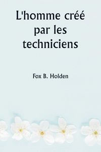 Produktbild: L'homme cr&eacute;&eacute; par les techniciens