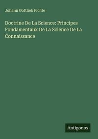 Produktbild: Doctrine De La Science: Principes Fondamentaux De La Science De La Connaissance