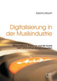 Produktbild: Digitalisierung in der Musikindustrie: Wirtschaftliche Probleme und die Suche nach alternativen Einnahmequellen