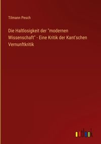 Produktbild: Die Haltlosigkeit der "modernen Wissenschaft" - Eine Kritik der Kant'schen Vernunftkritik