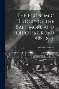 Produktbild: The Economic History of the Baltimore and Ohio Railroad 1827-1853;