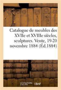 Produktbild: Catalogue de Meubles Anciens Des Xviie Et Xviiie Si&egrave;cles, Sculptures, Bronzes, Curiosit&eacute;s