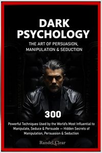 Produktbild: Dark Psychology: The Art of Persuasion, Manipulation & Seduction - 300 Powerful Techniques Used by the World's Most Influential to Manipulate, Seduce