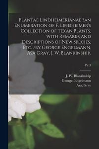 Produktbild: Plantae Lindheimerianae ?an Enumeration of F. Lindheimer's Collection of Texan Plants, With Remarks and Descriptions of New Species, Etc. /by George E