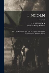Produktbild: Lincoln; the True Story of a Great Life, the History and Personal Recollections of Abraham Lincoln; Volume 3