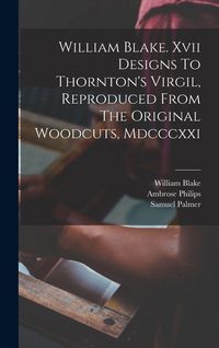 Produktbild: William Blake. Xvii Designs To Thornton's Virgil, Reproduced From The Original Woodcuts, Mdcccxxi