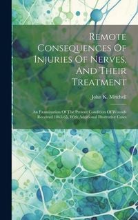 Produktbild: Remote Consequences Of Injuries Of Nerves, And Their Treatment: An Examination Of The Present Condition Of Wounds Received 1863-65, With Additional Il