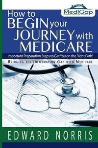 Produktbild: How to Begin Your Journey with Medicare: Important Preparation Steps to Get You on the Right Path-Bridging the Information Gap