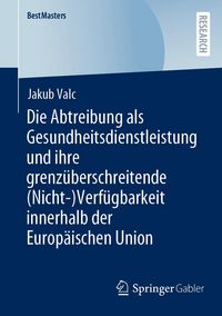 Produktbild: Die Abtreibung als Gesundheitsdienstleistung und ihre grenz&uuml;berschreitende (Nicht-)Verf&uuml;gbarkeit innerhalb der Europ&auml;ischen Union