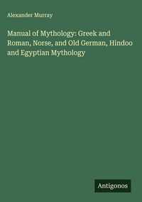 Produktbild: Manual of Mythology: Greek and Roman, Norse, and Old German, Hindoo and Egyptian Mythology