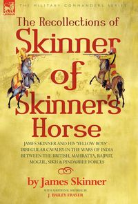 Produktbild: The Recollections of Skinner of Skinner's Horse - James Skinner and His 'Yellow Boys' - Irregular Cavalry in the Wars of India Between the British, Ma
