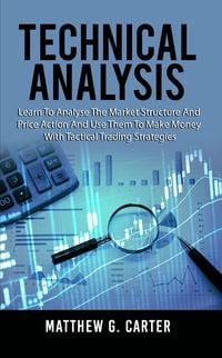 Produktbild: Technical Analysis: Learn To Analyse The Market Structure And Price Action And Use Them To Make Money With Tactical Trading Strategies