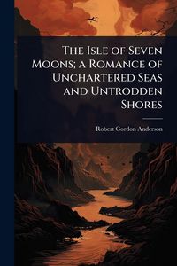 Produktbild: The Isle of Seven Moons; a Romance of Unchartered Seas and Untrodden Shores