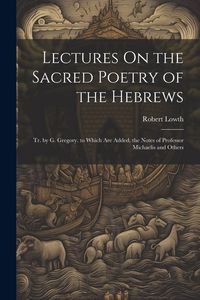Produktbild: Lectures On the Sacred Poetry of the Hebrews; Tr. by G. Gregory. to Which Are Added, the Notes of Professor Michaelis and Others