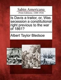 Produktbild: Is Davis a Traitor, Or, Was Secession a Constitutional Right Previous to the War of 1861?