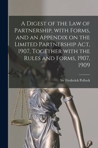 Produktbild: A Digest of the Law of Partnership, With Forms, and an Appendix on the Limited Partnership Act, 1907, Together With the Rules and Forms, 1907, 1909