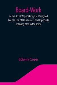Produktbild: Board-Work; or the Art of Wig-making, Etc. Designed For the Use of Hairdressers and Especially of Young Men in the Trade. To Which Is Added Remarks Up