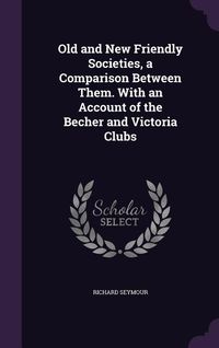 Produktbild: Old and New Friendly Societies, a Comparison Between Them. With an Account of the Becher and Victoria Clubs