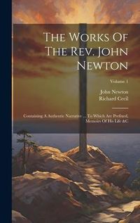 Produktbild: The Works Of The Rev. John Newton: Containing A Authentic Narrative ... To Which Are Prefixed, Memoirs Of His Life &c; Volume 1