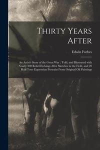 Produktbild: Thirty Years After: an Artist's Story of the Great War: Told, and Illustrated With Nearly 300 Relief-etchings After Sketches in the Field,