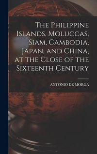 Produktbild: The Philippine Islands, Moluccas, Siam, Cambodia, Japan, and China, at the Close of the Sixteenth Century