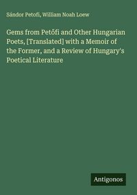 Produktbild: Gems from Pet&iquest;fi and Other Hungarian Poets, [Translated] with a Memoir of the Former, and a Review of Hungary's Poetical Literature