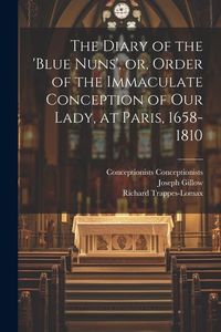 Produktbild: The Diary of the 'Blue Nuns', or, Order of the Immaculate Conception of Our Lady, at Paris, 1658-1810