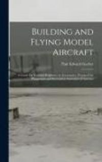 Produktbild: Building and Flying Model Aircraft; a Guide for Youthful Beginners in Aeronautics, Prepared for Playground and Recreation Associates of America