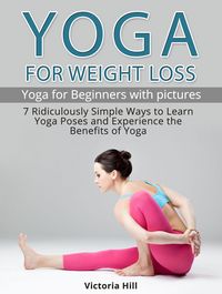 Produktbild: Yoga for Weight Loss: 7 Ridiculously Simple Ways to Learn Yoga Poses and Experience the Benefits of Yoga. Yoga for Beginners