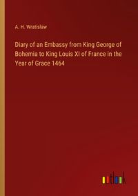 Produktbild: Diary of an Embassy from King George of Bohemia to King Louis XI of France in the Year of Grace 1464