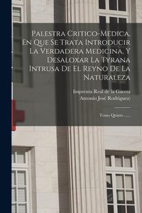 Produktbild: Palestra Critico-medica, En Que Se Trata Introducir La Verdadera Medicina, Y Desaloxar La Tyrana Intrusa De El Reyno De La Naturaleza: Tomo Quinto ...