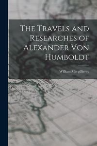 Produktbild: The Travels and Researches of Alexander Von Humboldt