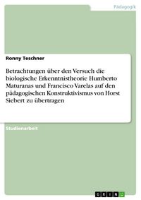 Produktbild: Betrachtungen &uuml;ber den Versuch die biologische Erkenntnistheorie Humberto Maturanas und Francisco Varelas auf den p&auml;dagogischen Konstruktivismus von H