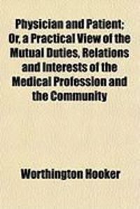 Produktbild: Physician and Patient; Or, a Practical View of the Mutual Duties, Relations and Interests of the Medical Profession and the Community