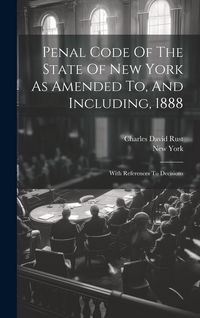 Produktbild: Penal Code Of The State Of New York As Amended To, And Including, 1888: With References To Decisions